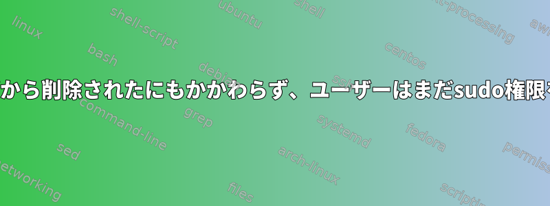 すべてのグループから削除されたにもかかわらず、ユーザーはまだsudo権限を持っています。