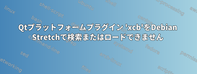 Qtプラットフォームプラグイン 'xcb'をDebian Stretchで検索またはロードできません