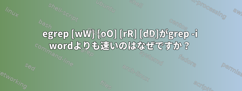 egrep [wW] [oO] [rR] [dD]がgrep -i wordよりも速いのはなぜですか？