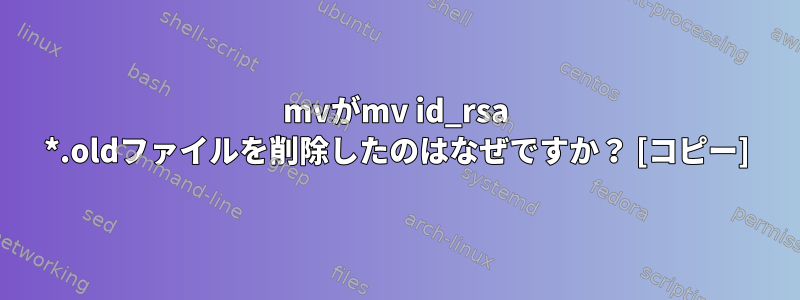 mvがmv id_rsa *.oldファイルを削除したのはなぜですか？ [コピー]