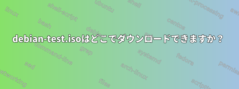 debian-test.isoはどこでダウンロードできますか？