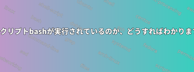 どのスクリプトbashが実行されているのか、どうすればわかりますか？