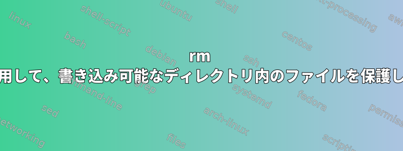 rm -rfを使用して、書き込み可能なディレクトリ内のファイルを保護します。