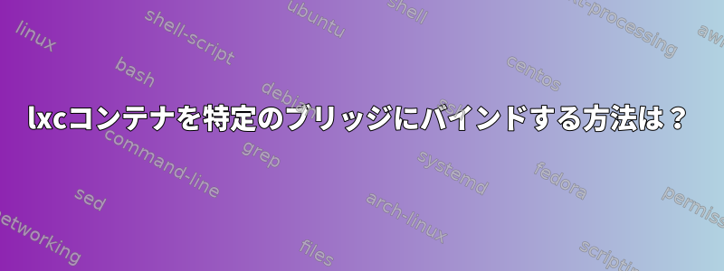 lxcコンテナを特定のブリッジにバインドする方法は？