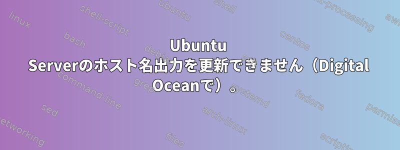 Ubuntu Serverのホスト名出力を更新できません（Digital Oceanで）。