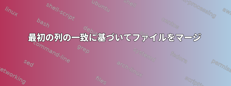 最初の列の一致に基づいてファイルをマージ