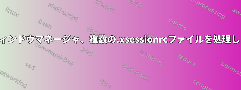 複数のウィンドウマネージャ、複数の.xsessionrcファイルを処理しますか？