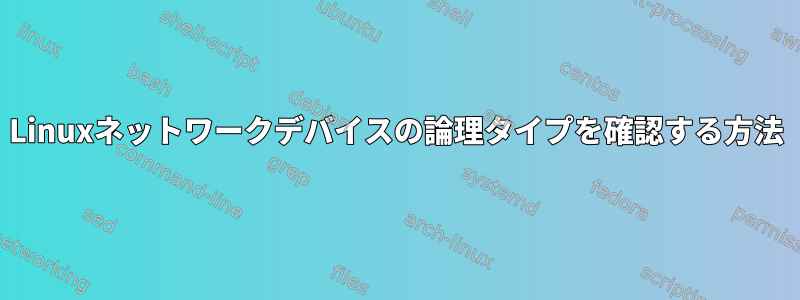 Linuxネットワークデバイスの論理タイプを確認する方法