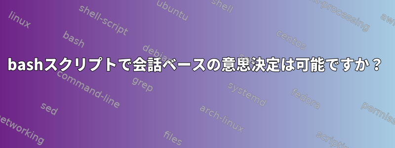 bashスクリプトで会話ベースの意思決定は可能ですか？