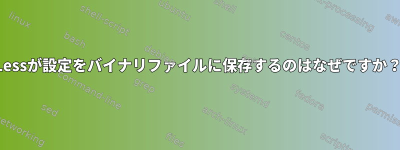 Lessが設定をバイナリファイルに保存するのはなぜですか？