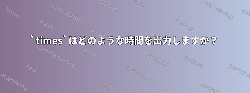 `times`はどのような時間を出力しますか？