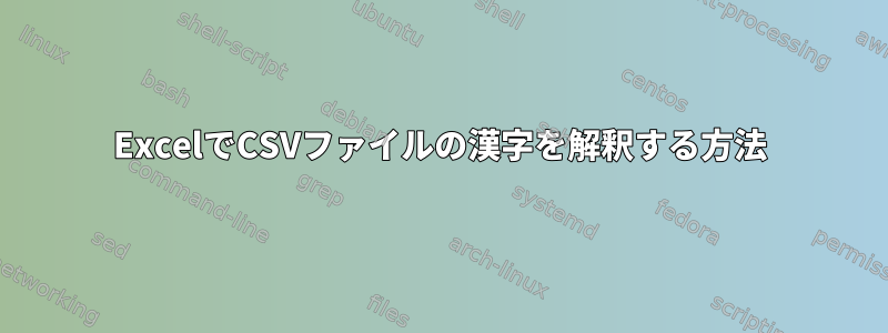 ExcelでCSVファイルの漢字を解釈する方法