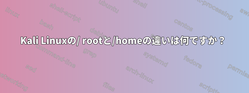 Kali Linuxの/ rootと/homeの違いは何ですか？