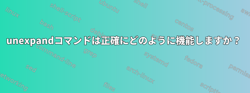 unexpandコマンドは正確にどのように機能しますか？