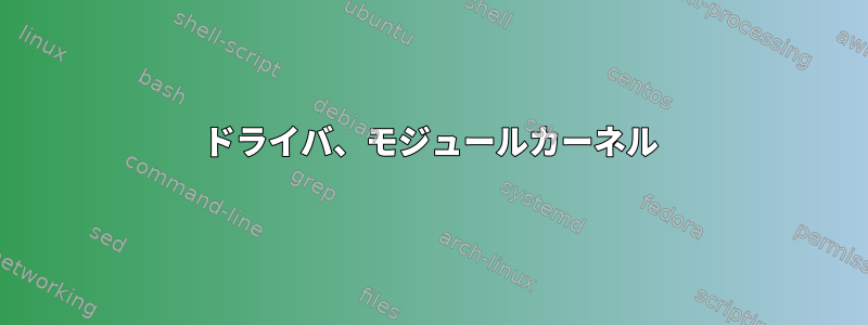 ドライバ、モジュールカーネル