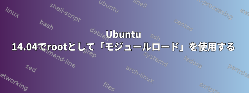 Ubuntu 14.04でrootとして「モジュールロード」を使用する