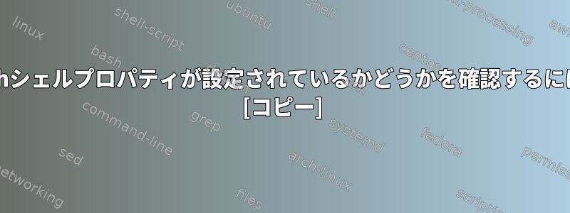 bashシェルプロパティが設定されているかどうかを確認するには？ [コピー]