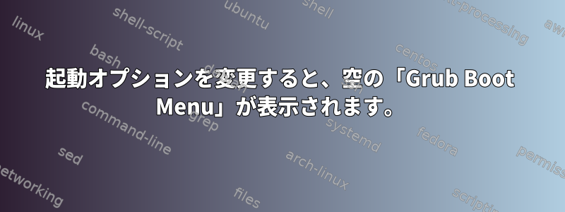 起動オプションを変更すると、空の「Grub Boot Menu」が表示されます。