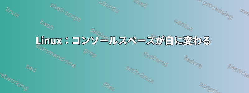 Linux：コンソールスペースが白に変わる