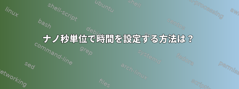 ナノ秒単位で時間を設定する方法は？