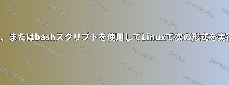 sed、awk、またはbashスクリプトを使用してLinuxで次の形式を実行する方法