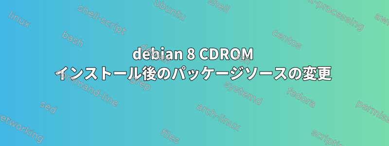 debian 8 CDROM インストール後のパッケージソースの変更