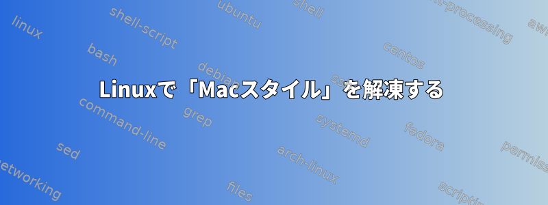 Linuxで「Macスタイル」を解凍する