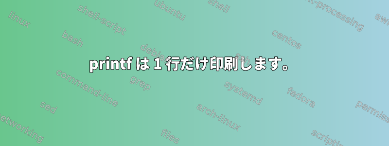 printf は 1 行だけ印刷します。