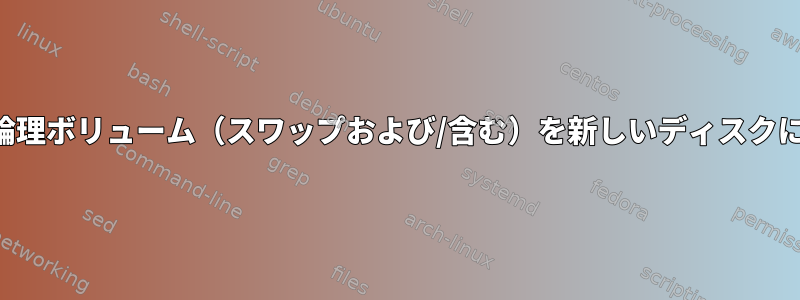 すべての論理ボリューム（スワップおよび/含む）を新しいディスクに移行する