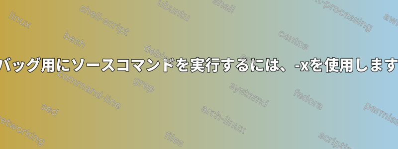 デバッグ用にソースコマンドを実行するには、-xを使用します。