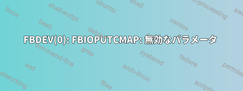 FBDEV(0): FBIOPUTCMAP: 無効なパラメータ