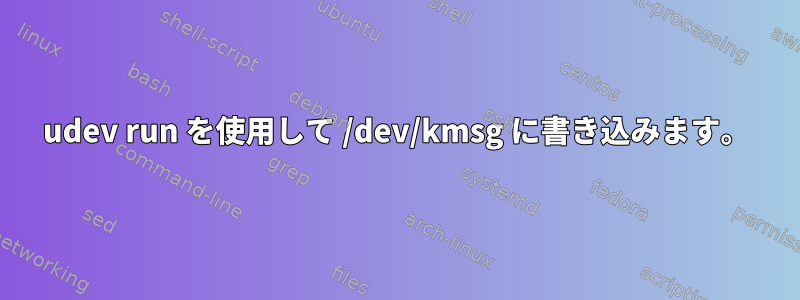 udev run を使用して /dev/kmsg に書き込みます。