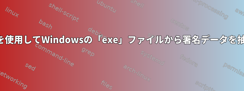 Linuxでcliを使用してWindowsの「exe」ファイルから署名データを抽出する方法