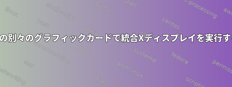 2つの別々のグラフィックカードで統合Xディスプレイを実行する