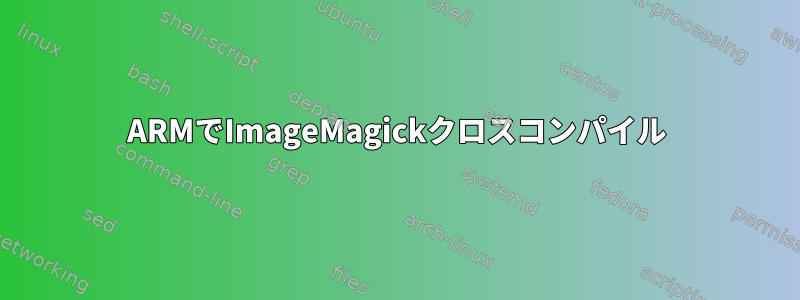 ARMでImageMagickクロスコンパイル