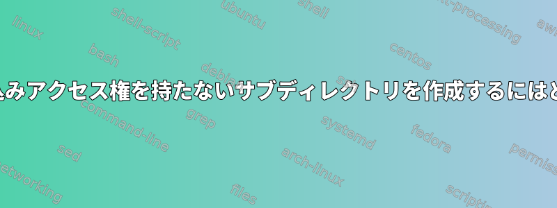 自分のグループに書き込みアクセス権を持たないサブディレクトリを作成するにはどうすればよいですか？