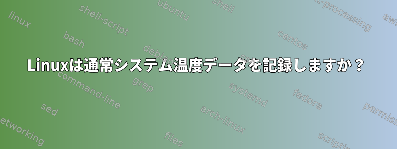 Linuxは通常システム温度データを記録しますか？