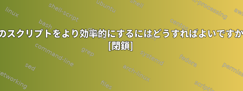 このスクリプトをより効率的にするにはどうすればよいですか？ [閉鎖]