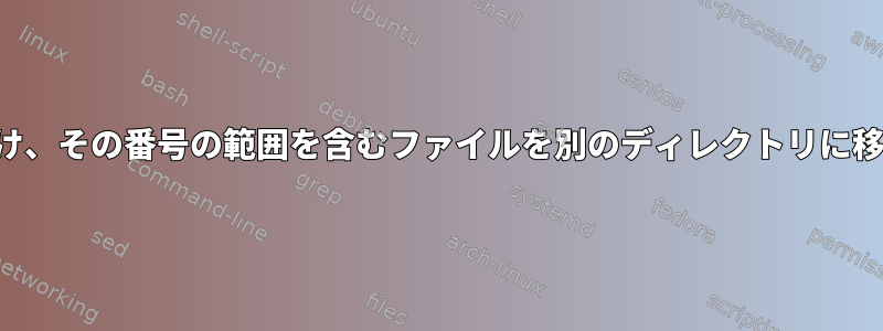 ファイルの内容で番号の範囲を見つけ、その番号の範囲を含むファイルを別のディレクトリに移動するにはどうすればよいですか？