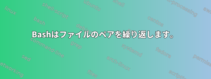 Bashはファイルのペアを繰り返します。