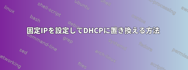 固定IPを設定してDHCPに置き換える方法