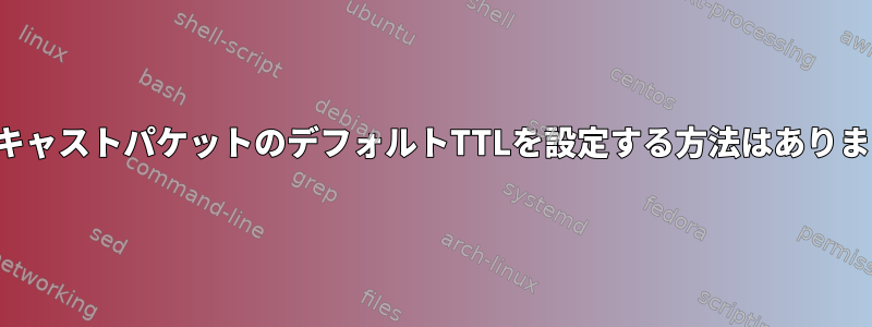 マルチキャストパケットのデフォルトTTLを設定する方法はありますか？