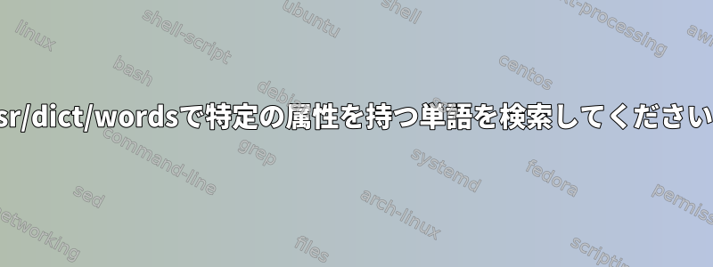 /usr/dict/wordsで特定の属性を持つ単語を検索してください。