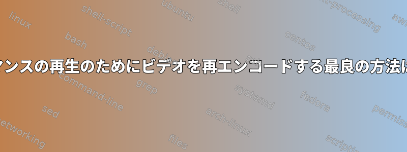 低パフォーマンスの再生のためにビデオを再エンコードする最良の方法は何ですか？