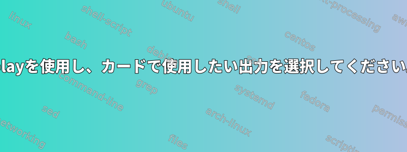 aplayを使用し、カードで使用したい出力を選択してください。