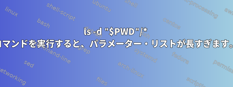 ls -d "$PWD"/* コマンドを実行すると、パラメーター・リストが長すぎます。