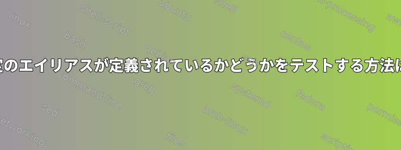 特定のエイリアスが定義されているかどうかをテストする方法は？