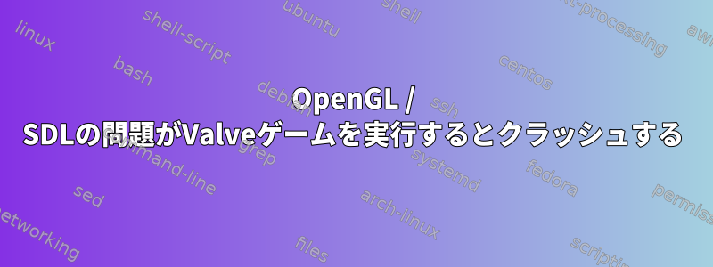 OpenGL / SDLの問題がValveゲームを実行するとクラッシュする