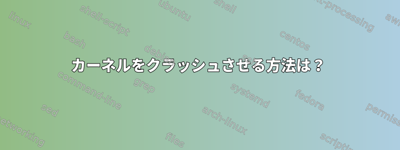 カーネルをクラッシュさせる方法は？