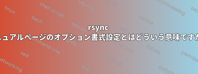 rsync マニュアルページのオプション書式設定とはどういう意味ですか？